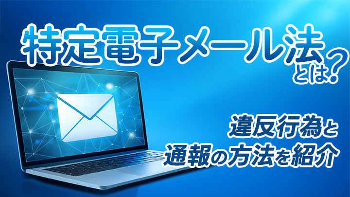 特定電子メール法とは？違反行為と通報の方法を紹介